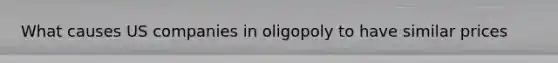 What causes US companies in oligopoly to have similar prices