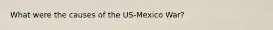 What were the causes of the US-Mexico War?