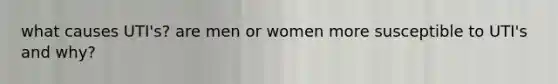 what causes UTI's? are men or women more susceptible to UTI's and why?