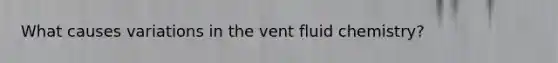 What causes variations in the vent fluid chemistry?