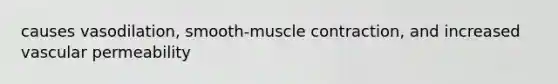 causes vasodilation, smooth-<a href='https://www.questionai.com/knowledge/k0LBwLeEer-muscle-contraction' class='anchor-knowledge'>muscle contraction</a>, and increased vascular permeability