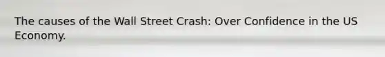 The causes of the Wall Street Crash: Over Confidence in the US Economy.