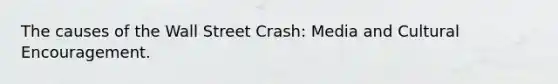 The causes of the Wall Street Crash: Media and Cultural Encouragement.