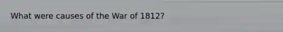 What were causes of the War of 1812?