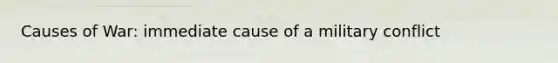 Causes of War: immediate cause of a military conflict