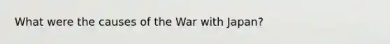 What were the causes of the War with Japan?