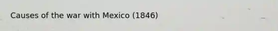 Causes of the <a href='https://www.questionai.com/knowledge/khMiXiH9e2-war-with-mexico' class='anchor-knowledge'>war with mexico</a> (1846)