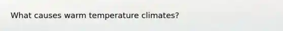 What causes warm temperature climates?