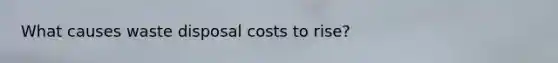 What causes waste disposal costs to rise?