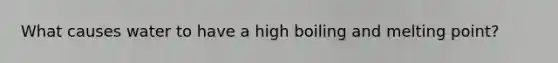 What causes water to have a high boiling and melting point?