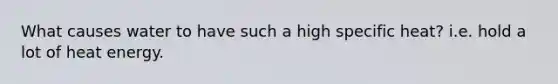 What causes water to have such a high specific heat? i.e. hold a lot of heat energy.