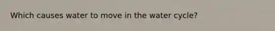 Which causes water to move in the water cycle?