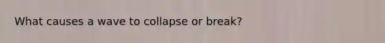 What causes a wave to collapse or break?