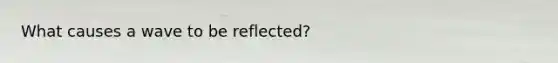 What causes a wave to be reflected?