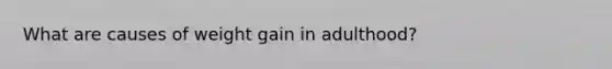 What are causes of weight gain in adulthood?