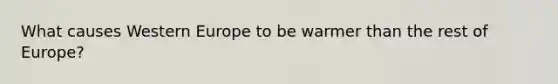 What causes Western Europe to be warmer than the rest of Europe?