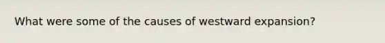 What were some of the causes of westward expansion?