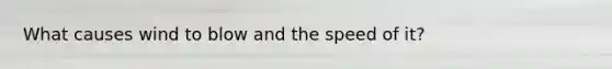 What causes wind to blow and the speed of it?