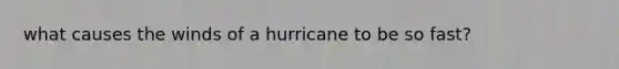 what causes the winds of a hurricane to be so fast?