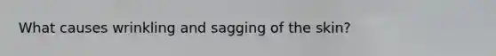 What causes wrinkling and sagging of the skin?