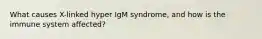 What causes X-linked hyper IgM syndrome, and how is the immune system affected?