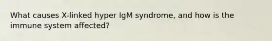 What causes X-linked hyper IgM syndrome, and how is the immune system affected?