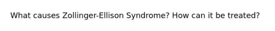 What causes Zollinger-Ellison Syndrome? How can it be treated?