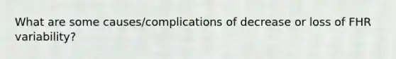 What are some causes/complications of decrease or loss of FHR variability?