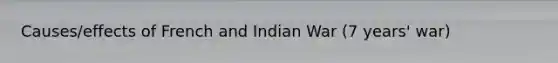 Causes/effects of French and Indian War (7 years' war)