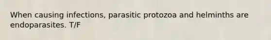 When causing infections, parasitic protozoa and helminths are endoparasites. T/F