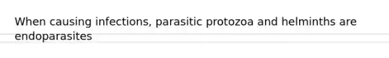 When causing infections, parasitic protozoa and helminths are endoparasites