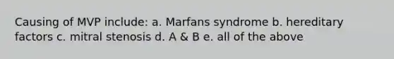 Causing of MVP include: a. Marfans syndrome b. hereditary factors c. mitral stenosis d. A & B e. all of the above