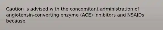 Caution is advised with the concomitant administration of angiotensin-converting enzyme (ACE) inhibitors and NSAIDs because