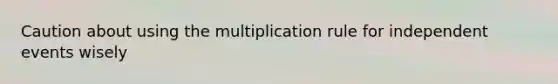 Caution about using the multiplication rule for independent events wisely