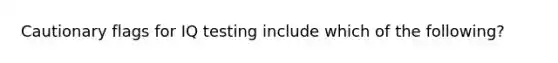 Cautionary flags for IQ testing include which of the following?