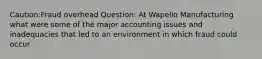 Caution:Fraud overhead Question: At Wapello Manufacturing what were some of the major accounting issues and inadequacies that led to an environment in which fraud could occur