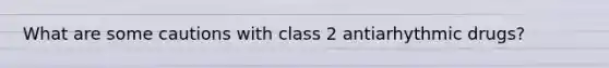 What are some cautions with class 2 antiarhythmic drugs?