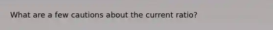 What are a few cautions about the current ratio?