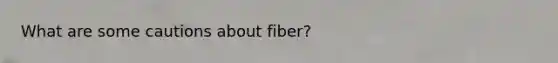 What are some cautions about fiber?