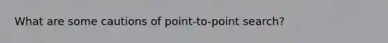 What are some cautions of point-to-point search?
