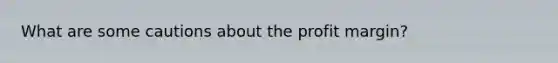 What are some cautions about the profit margin?