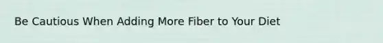 Be Cautious When Adding More Fiber to Your Diet