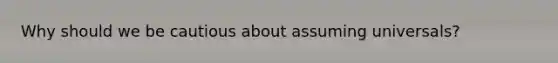 Why should we be cautious about assuming universals?
