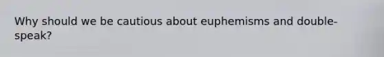 Why should we be cautious about euphemisms and double-speak?