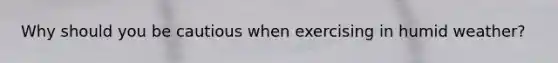 Why should you be cautious when exercising in humid weather?