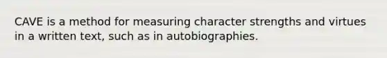 CAVE is a method for measuring character strengths and virtues in a written text, such as in autobiographies.