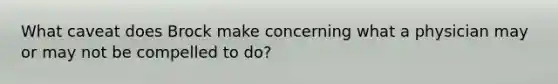 What caveat does Brock make concerning what a physician may or may not be compelled to do?