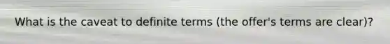 What is the caveat to definite terms (the offer's terms are clear)?