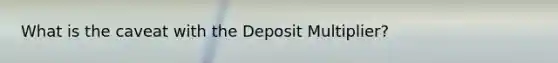 What is the caveat with the Deposit Multiplier?