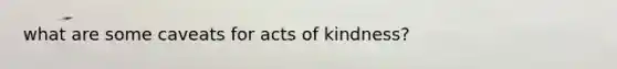 what are some caveats for acts of kindness?